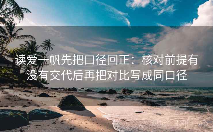 读爱一帆先把口径回正：核对前提有没有交代后再把对比写成同口径