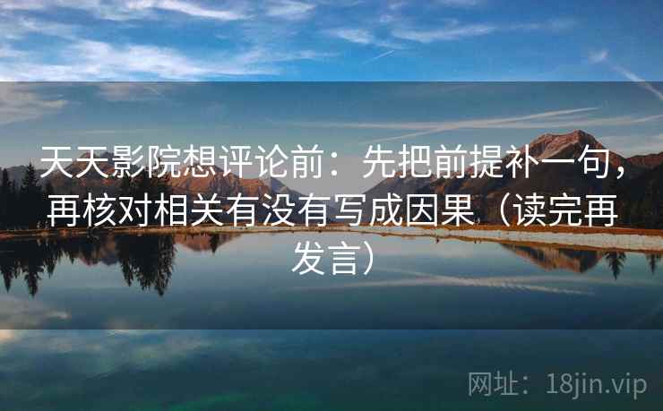 天天影院想评论前：先把前提补一句，再核对相关有没有写成因果（读完再发言）