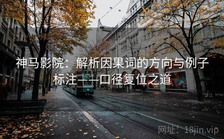 神马影院：解析因果词的方向与例子标注——口径复位之道