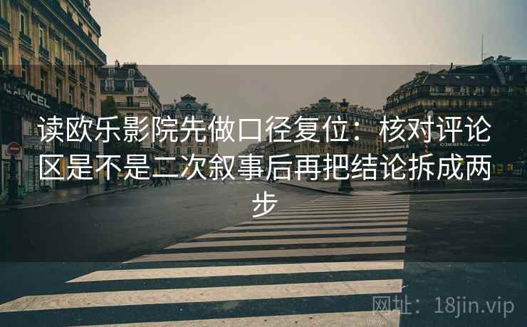 读欧乐影院先做口径复位：核对评论区是不是二次叙事后再把结论拆成两步