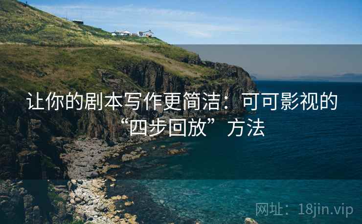 让你的剧本写作更简洁：可可影视的“四步回放”方法