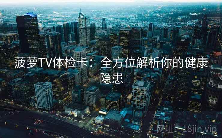 菠萝TV体检卡：全方位解析你的健康隐患