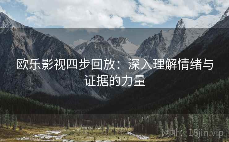 欧乐影视四步回放：深入理解情绪与证据的力量