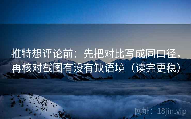 推特想评论前：先把对比写成同口径，再核对截图有没有缺语境（读完更稳）