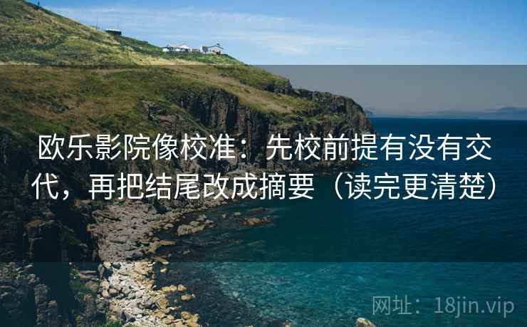 欧乐影院像校准：先校前提有没有交代，再把结尾改成摘要（读完更清楚）