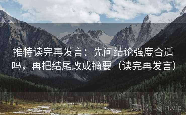 推特读完再发言:先问结论强度合适吗,再把结尾改成摘要(读完再发言) 推特读完再发言:先问结论强度合适吗,再把结尾改成摘要(读完再发言)