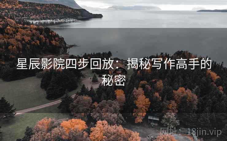 星辰影院四步回放：揭秘写作高手的秘密