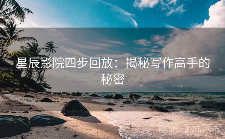 星辰影院四步回放：揭秘写作高手的秘密