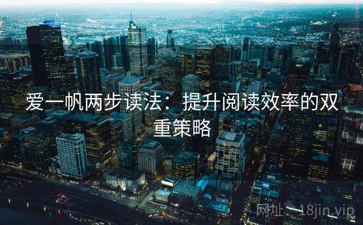 爱一帆两步读法：提升阅读效率的双重策略