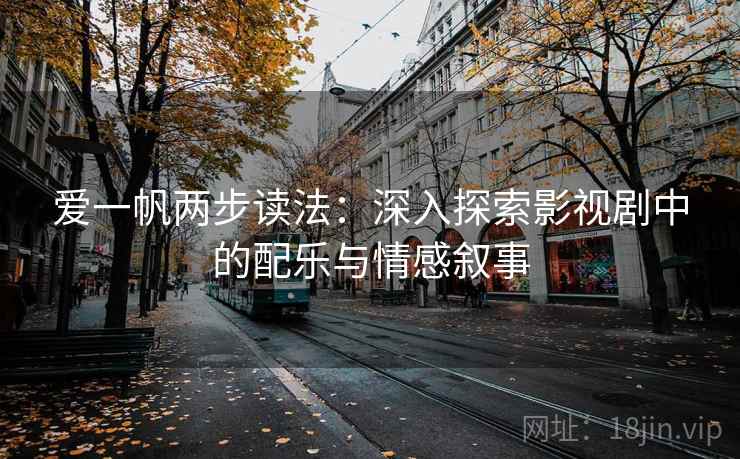 爱一帆两步读法：深入探索影视剧中的配乐与情感叙事