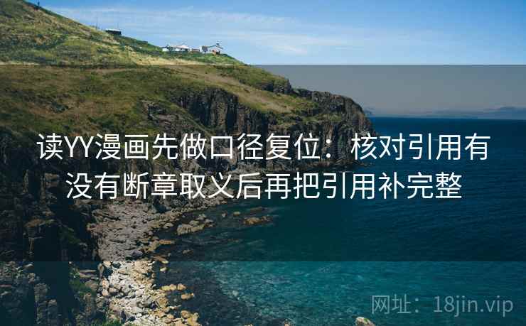 读YY漫画先做口径复位：核对引用有没有断章取义后再把引用补完整