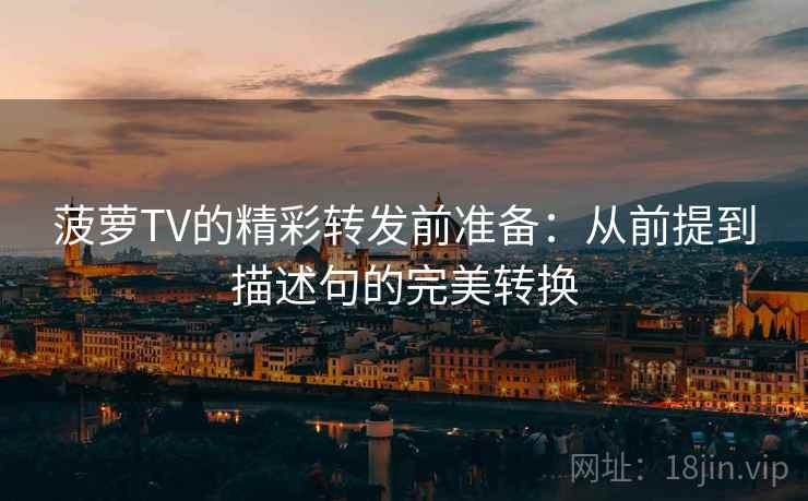 菠萝TV的精彩转发前准备：从前提到描述句的完美转换