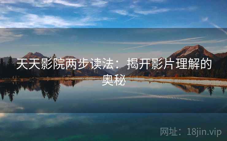 天天影院两步读法：揭开影片理解的奥秘