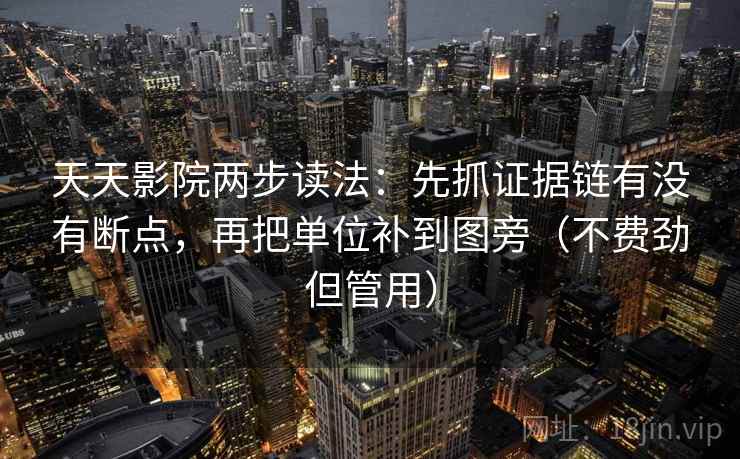 天天影院两步读法：先抓证据链有没有断点，再把单位补到图旁（不费劲但管用）
