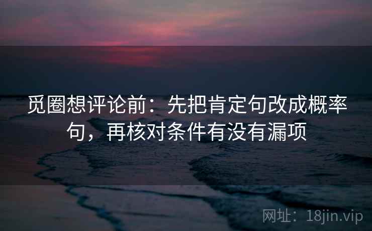 觅圈想评论前：先把肯定句改成概率句，再核对条件有没有漏项
