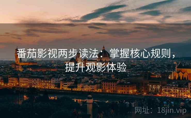 番茄影视两步读法：掌握核心规则，提升观影体验