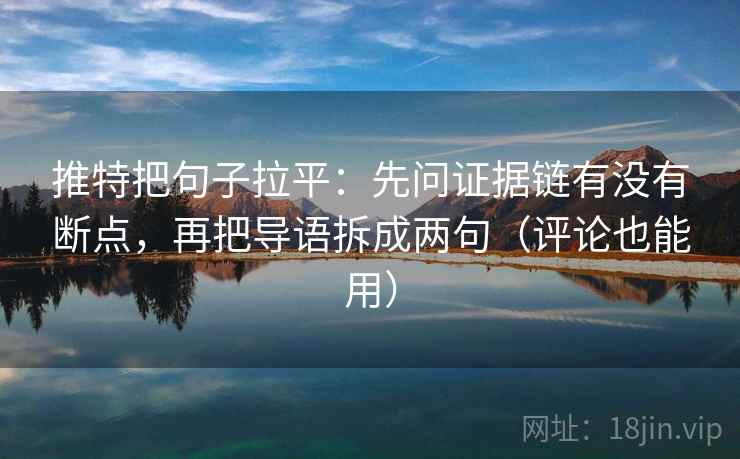 推特把句子拉平：先问证据链有没有断点，再把导语拆成两句（评论也能用）