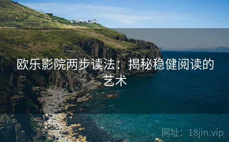 欧乐影院两步读法:揭秘稳健阅读的艺术 欧乐影院两步读法:揭秘稳健阅读的艺术