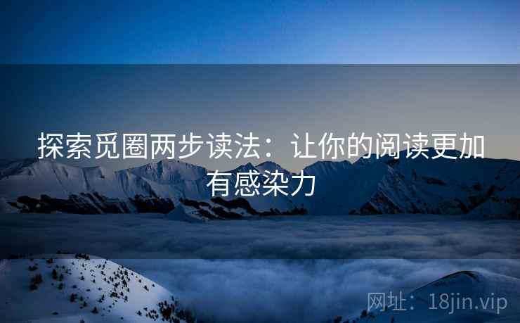 探索觅圈两步读法:让你的阅读更加有感染力 探索觅圈两步读法:让你的阅读更加有感染力