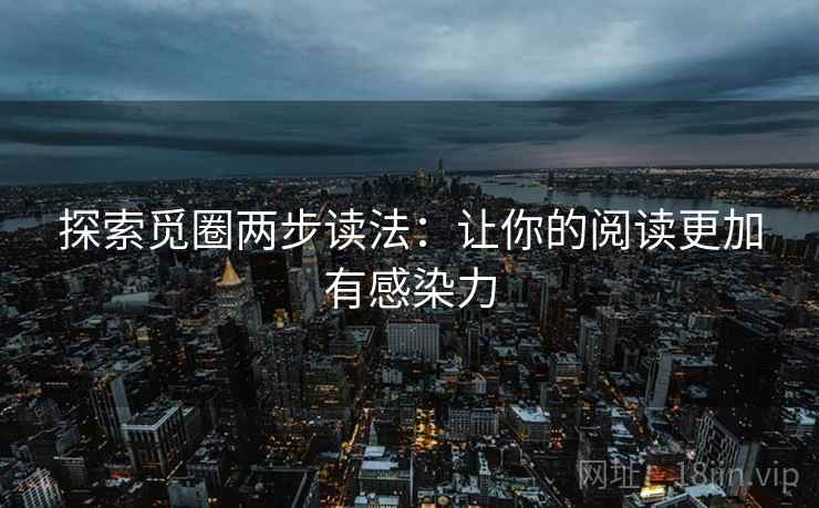 探索觅圈两步读法:让你的阅读更加有感染力 探索觅圈两步读法:让你的阅读更加有感染力