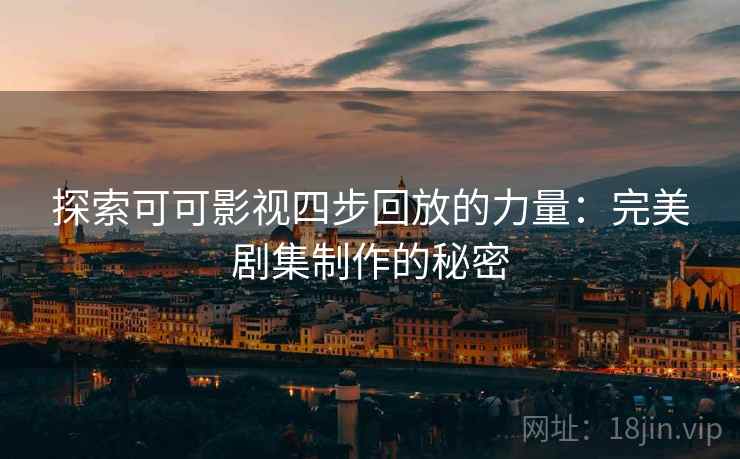 探索可可影视四步回放的力量:完美剧集制作的秘密 探索可可影视四步回放的力量:完美剧集制作的秘密
