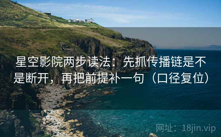 星空影院两步读法:先抓传播链是不是断开,再把前提补一句(口径复位) 星空影院两步读法:先抓传播链是不是断开,再把前提补一句(口径复位)