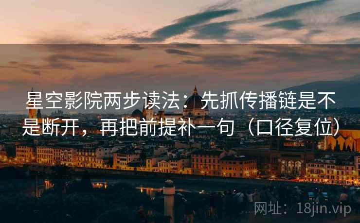 星空影院两步读法:先抓传播链是不是断开,再把前提补一句(口径复位) 星空影院两步读法:先抓传播链是不是断开,再把前提补一句(口径复位)