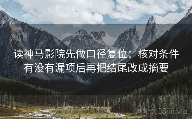读神马影院先做口径复位：核对条件有没有漏项后再把结尾改成摘要