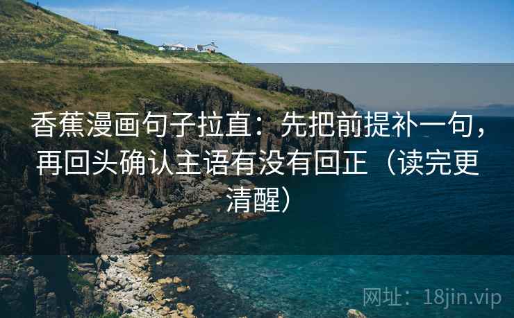 香蕉漫画句子拉直：先把前提补一句，再回头确认主语有没有回正（读完更清醒）