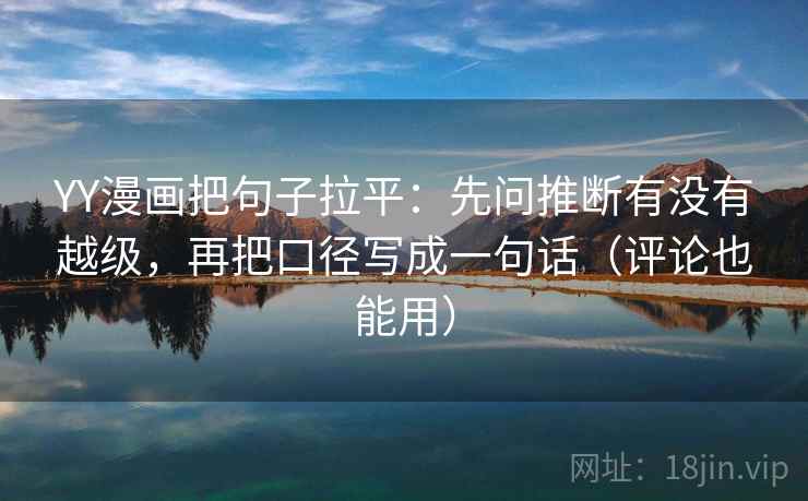 YY漫画把句子拉平：先问推断有没有越级，再把口径写成一句话（评论也能用）