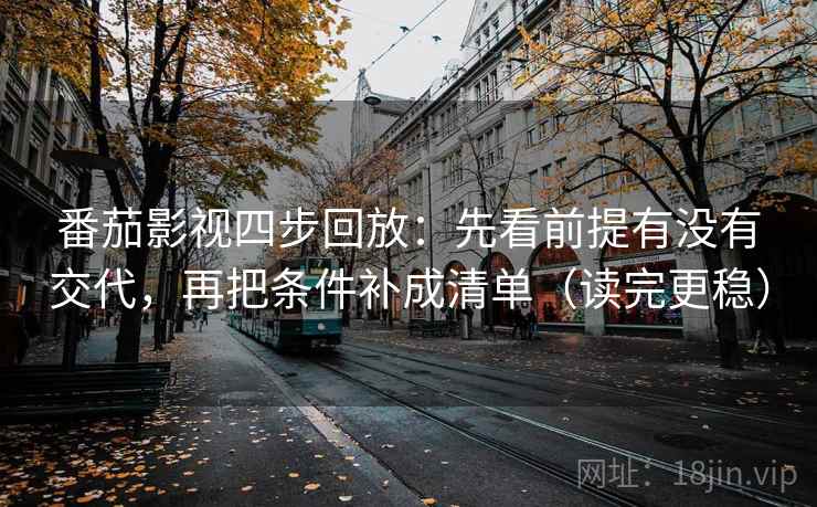 番茄影视四步回放：先看前提有没有交代，再把条件补成清单（读完更稳）