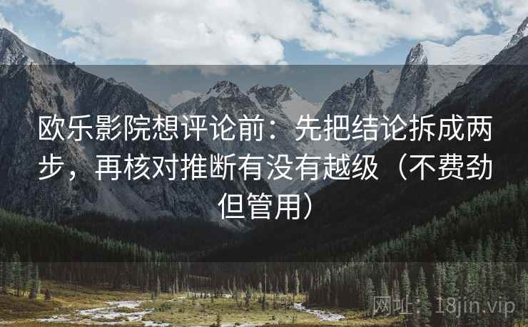 欧乐影院想评论前：先把结论拆成两步，再核对推断有没有越级（不费劲但管用）