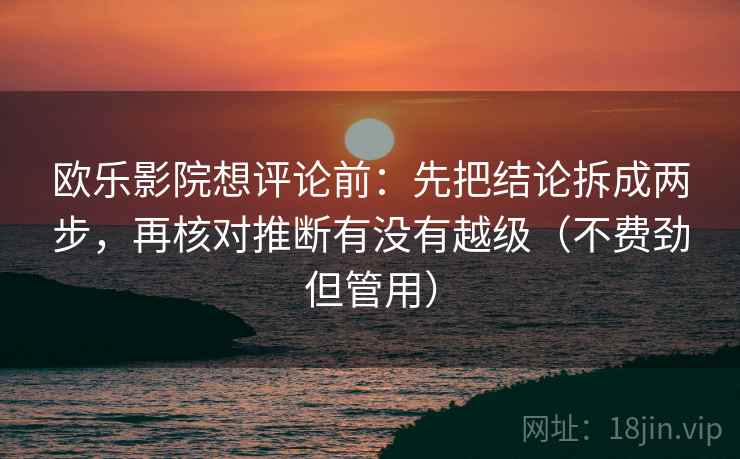 欧乐影院想评论前：先把结论拆成两步，再核对推断有没有越级（不费劲但管用）