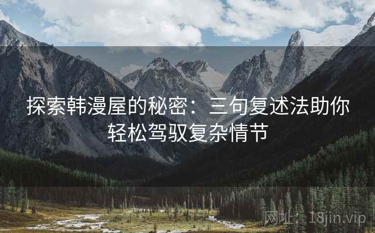 探索韩漫屋的秘密：三句复述法助你轻松驾驭复杂情节