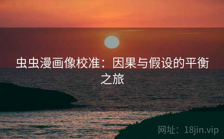 虫虫漫画像校准：因果与假设的平衡之旅