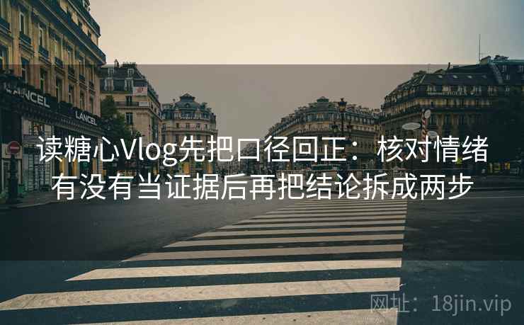 读糖心Vlog先把口径回正：核对情绪有没有当证据后再把结论拆成两步
