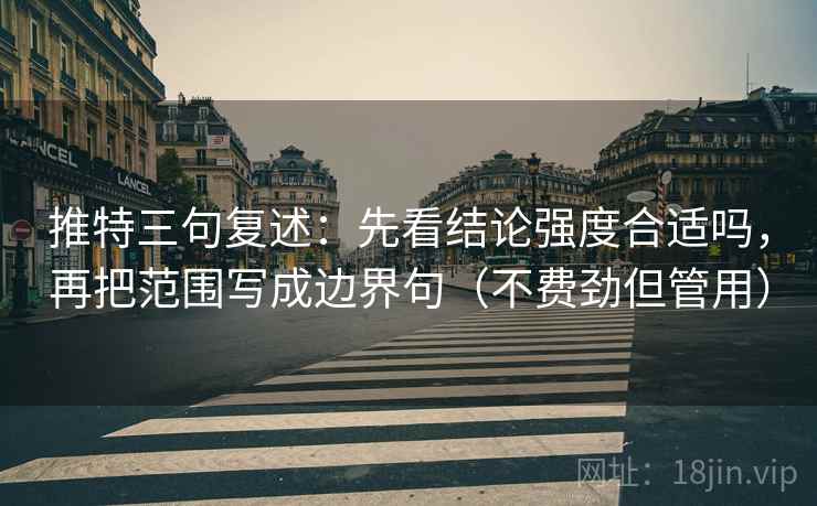 推特三句复述：先看结论强度合适吗，再把范围写成边界句（不费劲但管用）