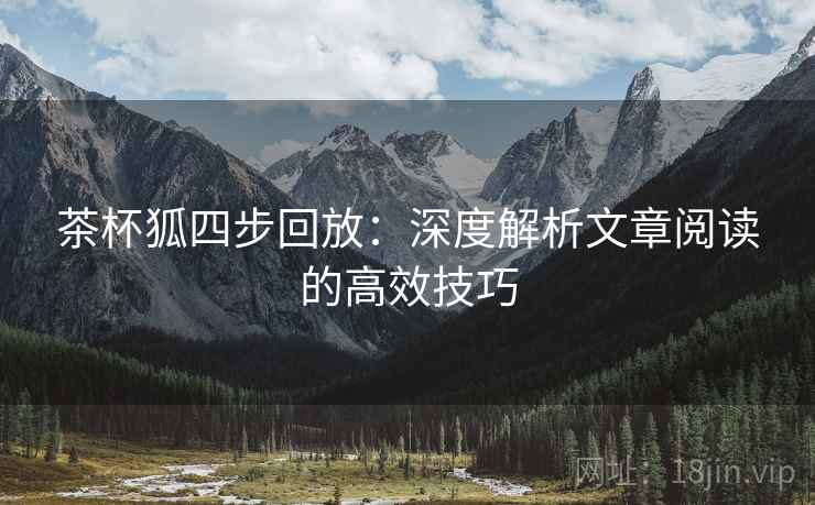 茶杯狐四步回放：深度解析文章阅读的高效技巧