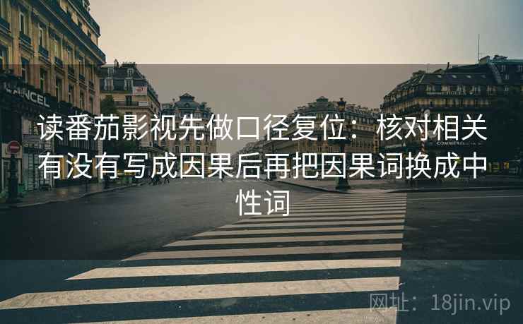 读番茄影视先做口径复位：核对相关有没有写成因果后再把因果词换成中性词