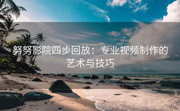 努努影院四步回放：专业视频制作的艺术与技巧