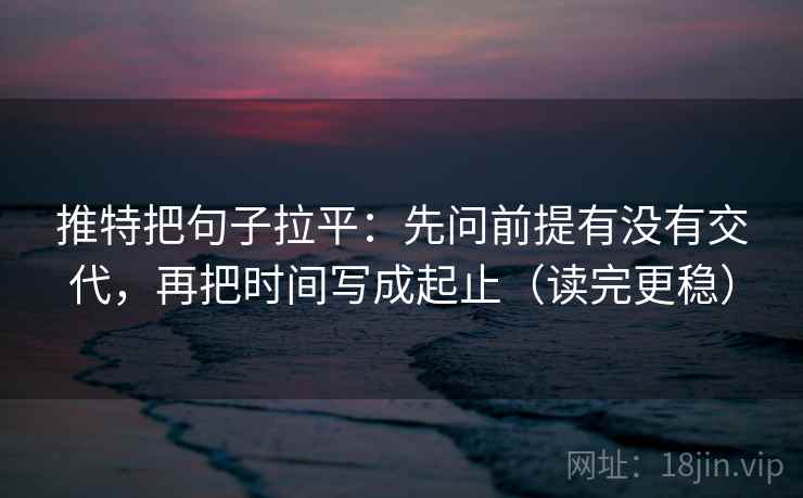 推特把句子拉平：先问前提有没有交代，再把时间写成起止（读完更稳）
