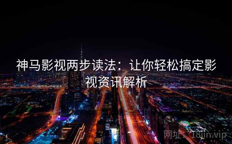 神马影视两步读法：让你轻松搞定影视资讯解析