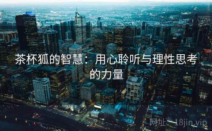 茶杯狐的智慧：用心聆听与理性思考的力量