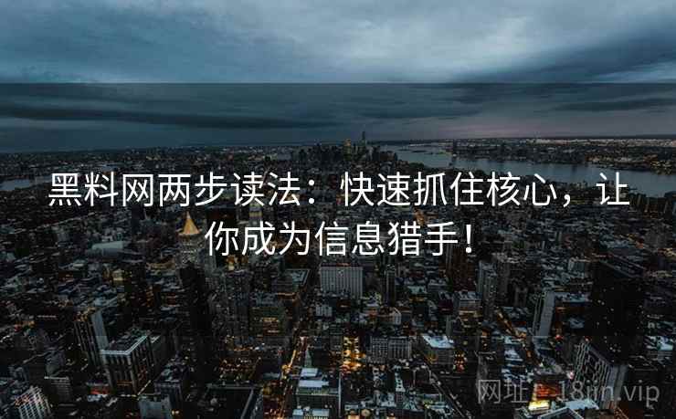 黑料网两步读法：快速抓住核心，让你成为信息猎手！