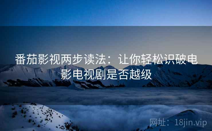 番茄影视两步读法：让你轻松识破电影电视剧是否越级