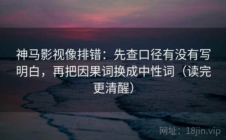 神马影视像排错：先查口径有没有写明白，再把因果词换成中性词（读完更清醒）