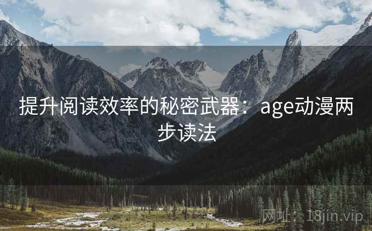 提升阅读效率的秘密武器：age动漫两步读法