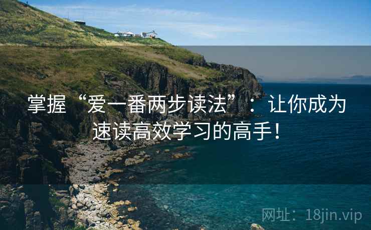 掌握“爱一番两步读法”：让你成为速读高效学习的高手！