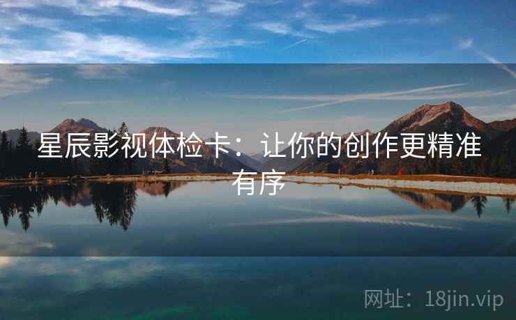 星辰影视体检卡：让你的创作更精准有序
