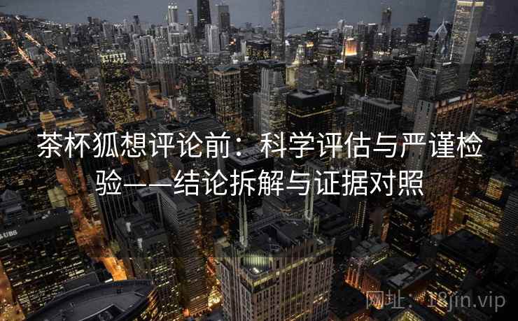 茶杯狐想评论前：科学评估与严谨检验——结论拆解与证据对照